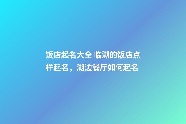 饭店起名大全 临湖的饭店点样起名，湖边餐厅如何起名-第1张-店铺起名-玄机派